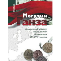 Могутня Ганза. Комерційний простір, міське життя і дипломатія XII–XVII століть