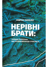 Нерівні брати. Українці та росіяни від середньовіччя до сучасності