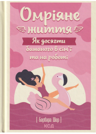 Омріяне життя. Як досягти бажаного в сім'ї та на роботі