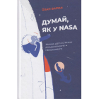 Думай, як у NASA: звички, ідеї та стратегії для досягнення неможливого
