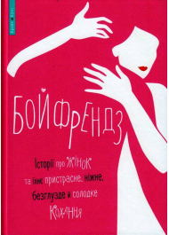 Бойфрендз. Історії про жінок та їхне пристрасне, ніжне, безглузде й солодке кохання