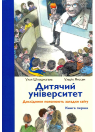 Дитячий університет: Дослідники пояснюють загадки світу: Книга перша