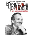 В’ячеслав Чорновіл: дух, що тіло рве до бою