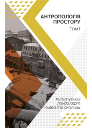 Антропологія простору. Т.1: Культурний ландшафт Києва та околиць