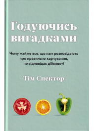 Годуючись вигадками. Чому майже все, що нам розповідають про правильне харчування, не відповідає дійсності