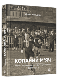 Копаний м’яч. Коротка iсторiя украïнського футболу в Галичинi 1909–1944