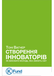 Створення інноваторів. Як виховати молодь, яка змінить світ