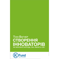 Створення інноваторів. Як виховати молодь, яка змінить світ