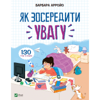 Як зосередити увагу. 130 ігор та вправ
