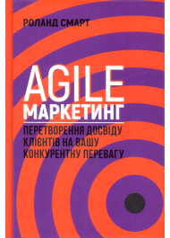 Agile-маркетинг. Перетворення досвіду клієнтів на вашу конкурентну перевагу