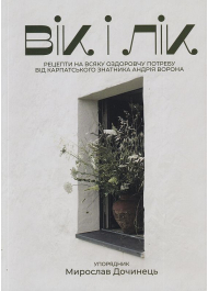 Вік і лік. Рецепти на всяку оздоровчу потребу від карпатського знатника Андрія Ворона