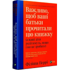 Важливо, щоб ваші батьки прочитали цю книжку (а ваші діти радітимуть, якщо і ви це зробите)