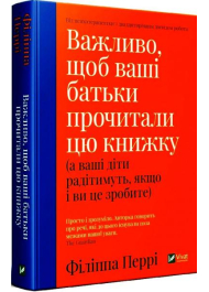 Важливо, щоб ваші батьки прочитали цю книжку (а ваші діти радітимуть, якщо і ви це зробите)