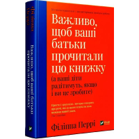 Важливо, щоб ваші батьки прочитали цю книжку (а ваші діти радітимуть, якщо і ви це зробите)