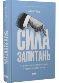 Сила запитань. Як ефективно комунікувати та переконувати інших