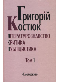 Григорій Костюк. Літературознавство, критика, публіцистика. Том 1