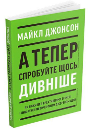 А тепер спробуйте щось дивніше. Як вижити в креативному бізнесі і лишатися невичерпним джерелом ідей