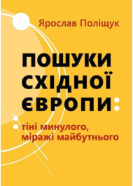 Пошуки Східної Європи: тіні минулого, міражі майбутнього