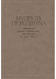 Мудрість передвічна. Афоризми давніх українських мислителів ХІ – поч. ХІХ ст.