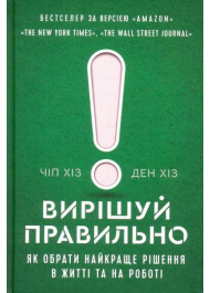 Вирішуй правильно. Як обрати найкраще рішення в житті та на роботі