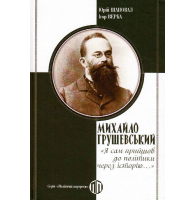 Михайло Грушевський «Я сам прийшов до політики через історію..»