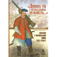 Дивна то і несказана мужність. Козаки у Хотинській війні 1621 року