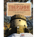 Твердині князів Острозьких. Замки, монастирі, храми XIV–XVII століть