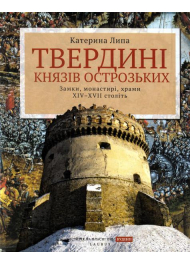 Твердині князів Острозьких. Замки, монастирі, храми XIV–XVII століть