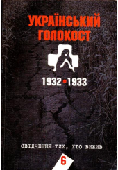 Український голокост 1932-1933: Свідчення тих, хто вижив. Том 6