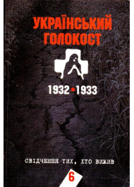 Український голокост 1932-1933: Свідчення тих, хто вижив. Том 6