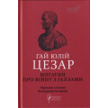 Гай Юлій Цезар. Нотатки про війну з Галлами