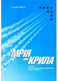 Мрія про крила: Історія української авіаційної промисловості 1910-1991 рр.