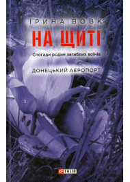 На щиті. Спогади родин загиблих воїнів. Донецький аеропорт